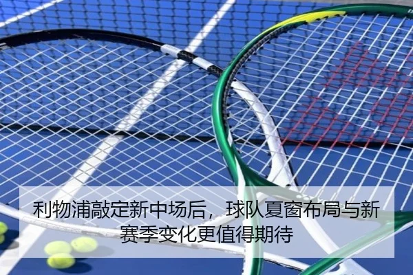 利物浦敲定新中场后，球队夏窗布局与新赛季变化更值得期待